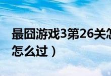 最囧游戏3第26关怎么过（最囧游戏3第26关怎么过）