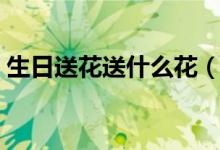 生日送花送什么花（生日适合送什么花好呢）
