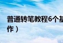 普通转笔教程6个基本动作（如何转笔基本动作）