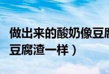 做出来的酸奶像豆腐渣（为什么酸奶做出来像豆腐渣一样）