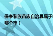 保亭黎族苗族自治县属于哪个区（保亭黎族苗族自治县属于哪个市）