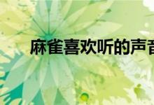 麻雀喜欢听的声音（麻雀喜欢吃什么）