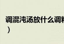 调混沌汤放什么调料（混沌汤都需要什么调料）