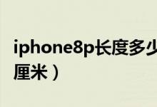 iphone8p长度多少cm（iphone8p长度多少厘米）