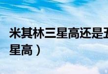 米其林三星高还是五星高（米其林七星还是三星高）