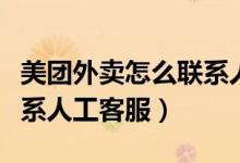 美团外卖怎么联系人工客服（美团外卖怎么联系人工客服）