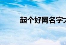 起个好网名字大全（好网名精选）