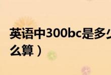 英语中300bc是多少年（300bc距今多少年怎么算）