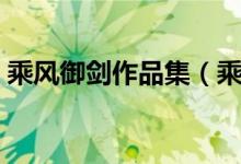 乘风御剑作品集（乘风御剑的作品都有哪些）