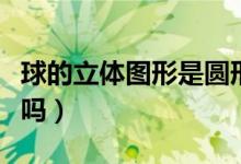 球的立体图形是圆形吗（鸡蛋圆球是立体图形吗）