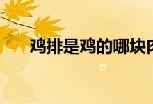 鸡排是鸡的哪块肉（鸡排是鸡胸肉吗）