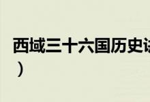 西域三十六国历史讲述（西域三十六国有哪些）
