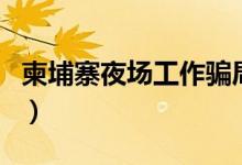 柬埔寨夜场工作骗局（柬埔寨夜场工作安全吗）