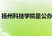 扬州科技学院是公办吗（扬州科技学院好吗）