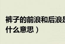 裤子的前浪和后浪是啥（牛仔裤前浪和后浪是什么意思）