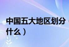 中国五大地区划分（中国五大地区划分分别是什么）