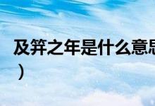 及笄之年是什么意思啊（及笄之年是什么意思）