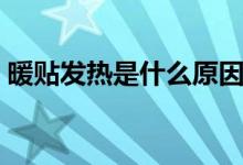 暖贴发热是什么原因（暖贴发热是什么原理）