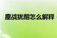 鏖战犹酣怎么解释（战犹酣的意思是什么）