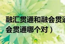 融汇贯通和融会贯通什么意思（融汇贯通和融会贯通哪个对）