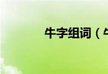 牛字组词（牛字组词有什么）