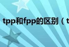 tpp和fpp的区别（tpp和fpp的区别是什么）