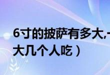 6寸的披萨有多大,一个人够吃吗（6寸披萨多大几个人吃）