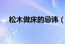 松木做床的忌讳（松木床的忌讳有哪些）