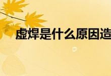 虚焊是什么原因造成（虚焊是什么意思）