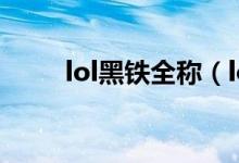 lol黑铁全称（lol黑铁全称叫什么）