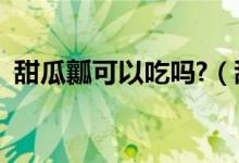 甜瓜瓤可以吃吗?（甜瓜中间的瓤可以吃吗）