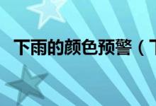 下雨的颜色预警（下雨预警什么颜色严重）