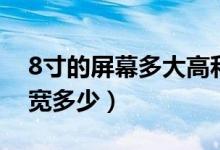 8寸的屏幕多大高和宽（8寸屏幕多大长多少宽多少）