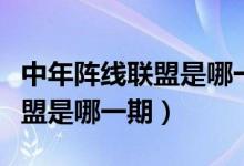 中年阵线联盟是哪一期完整视频（中年阵线联盟是哪一期）