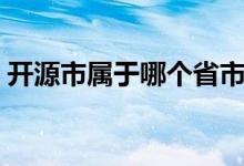 开源市属于哪个省市（开源市属于哪个省份）