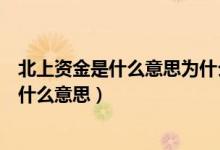 北上资金是什么意思为什么每天这么多人关注（北上资金是什么意思）