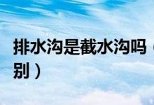 排水沟是截水沟吗（排水沟与截水沟有什么区别）