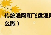 传统渔网和飞盘渔网有什么区别（传统渔网怎么撒）
