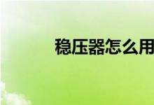 稳压器怎么用（稳压器怎么用）