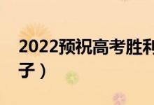 2022预祝高考胜利的祝福语（高考加油的句子）