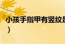 小孩手指甲有竖纹是怎么回事（应该怎么办呢）