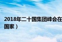 2018年二十国集团峰会在哪里召开（二十国集团峰会有哪些国家）