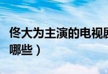 佟大为主演的电视剧（佟大为主演的电视剧有哪些）