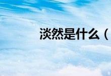 淡然是什么（淡然是什么意思）