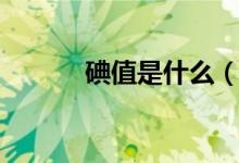 碘值是什么（碘值是什么意思）