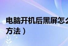 电脑开机后黑屏怎么办（电脑开机后黑屏解决方法）