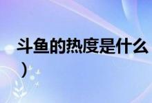 斗鱼的热度是什么（斗鱼热度4万是什么意思）
