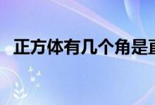 正方体有几个角是直角（正方体有几个角）