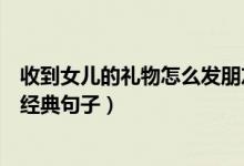 收到女儿的礼物怎么发朋友圈（收到女儿的礼物发朋友圈的经典句子）