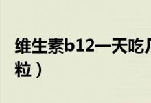 维生素b12一天吃几粒（维生素b12一天吃几粒）